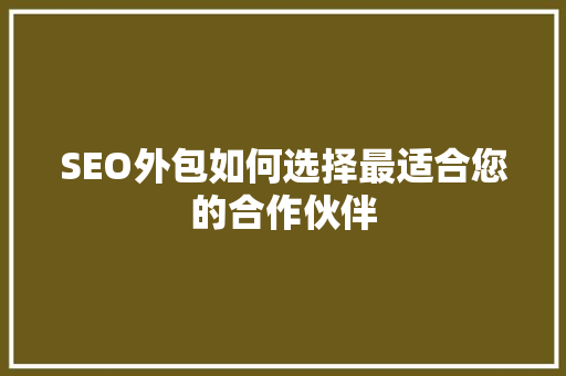 SEO外包如何选择最适合您的合作伙伴