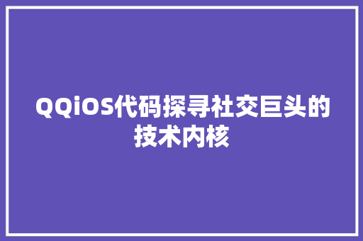 QQiOS代码探寻社交巨头的技术内核