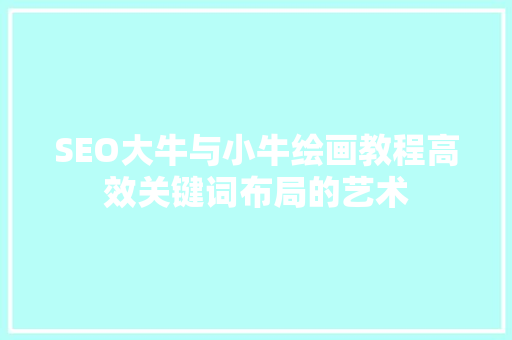SEO大牛与小牛绘画教程高效关键词布局的艺术