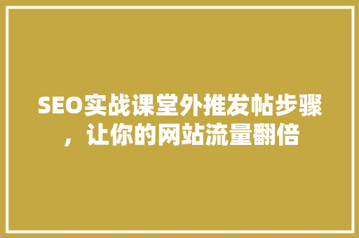 SEO实战课堂外推发帖步骤，让你的网站流量翻倍
