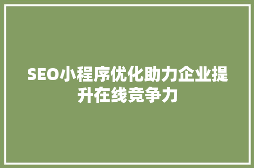 SEO小程序优化助力企业提升在线竞争力