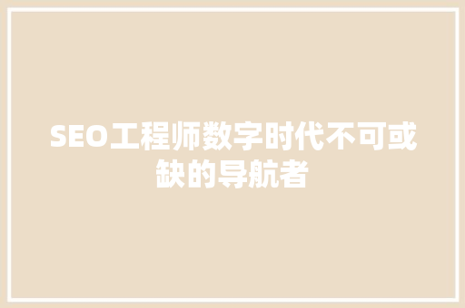 SEO工程师数字时代不可或缺的导航者