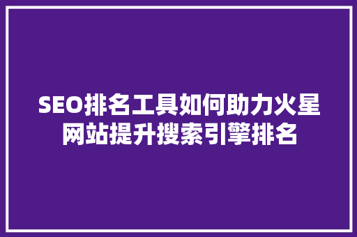 SEO排名工具如何助力火星网站提升搜索引擎排名