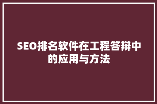 SEO排名软件在工程答辩中的应用与方法