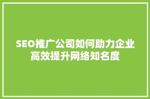 SEO推广公司如何助力企业高效提升网络知名度