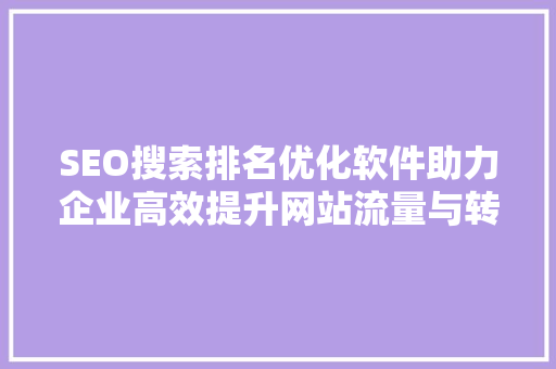 SEO搜索排名优化软件助力企业高效提升网站流量与转化率