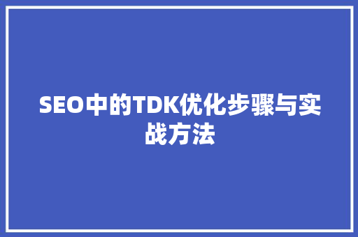 SEO中的TDK优化步骤与实战方法