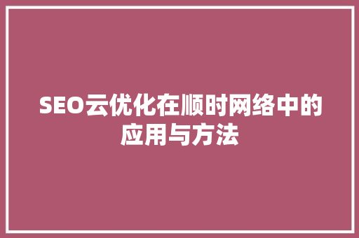 SEO云优化在顺时网络中的应用与方法  第1张