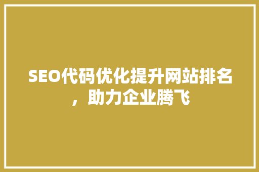 SEO代码优化提升网站排名，助力企业腾飞