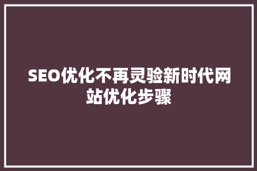 SEO优化不再灵验新时代网站优化步骤