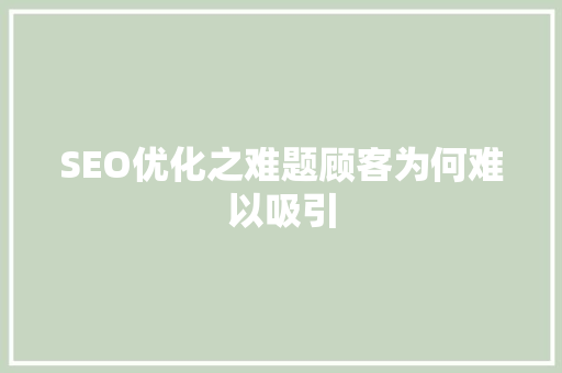 SEO优化之难题顾客为何难以吸引