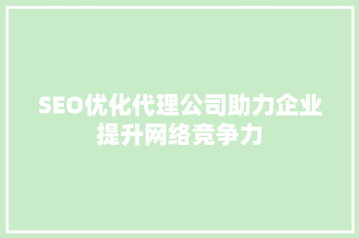 SEO优化代理公司助力企业提升网络竞争力