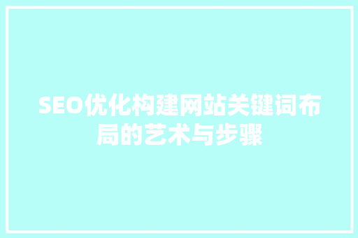 SEO优化构建网站关键词布局的艺术与步骤