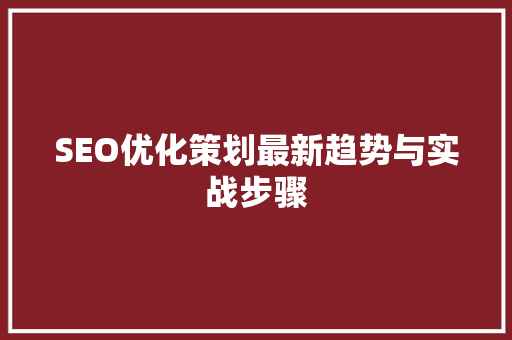SEO优化策划最新趋势与实战步骤