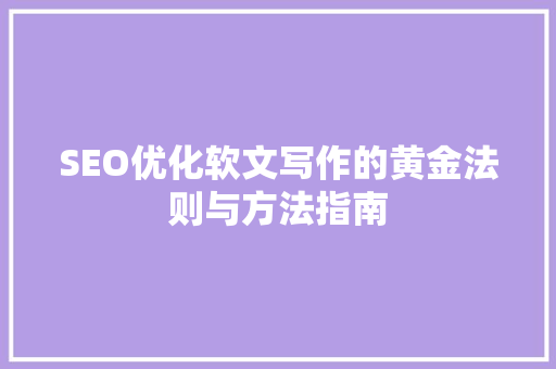SEO优化软文写作的黄金法则与方法指南