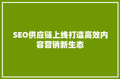SEO供应链上线打造高效内容营销新生态