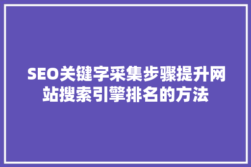 SEO关键字采集步骤提升网站搜索引擎排名的方法