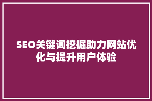 SEO关键词挖掘助力网站优化与提升用户体验