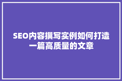 SEO内容撰写实例如何打造一篇高质量的文章  第1张