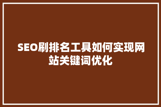 SEO刷排名工具如何实现网站关键词优化
