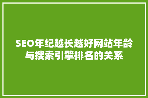 SEO年纪越长越好网站年龄与搜索引擎排名的关系  第1张