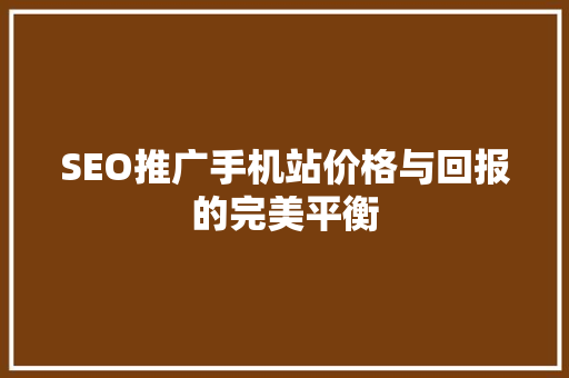 SEO推广手机站价格与回报的完美平衡