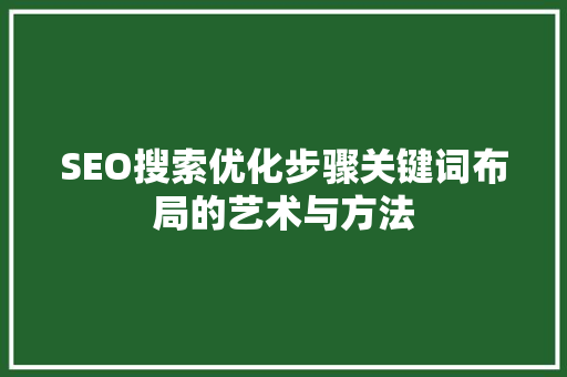SEO搜索优化步骤关键词布局的艺术与方法