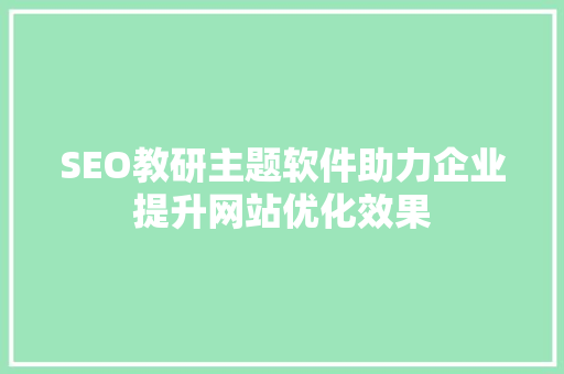 SEO教研主题软件助力企业提升网站优化效果