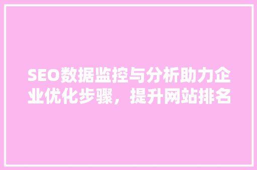 SEO数据监控与分析助力企业优化步骤，提升网站排名