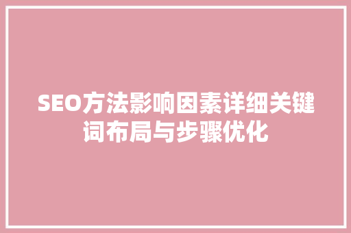 SEO方法影响因素详细关键词布局与步骤优化
