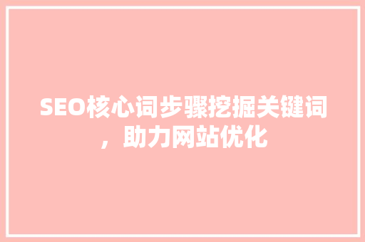 SEO核心词步骤挖掘关键词，助力网站优化