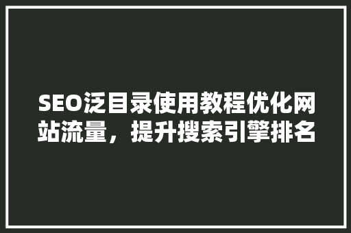 SEO泛目录使用教程优化网站流量，提升搜索引擎排名