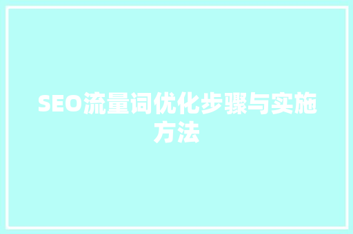 SEO流量词优化步骤与实施方法