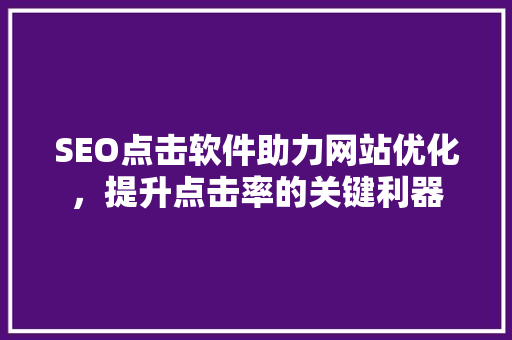 SEO点击软件助力网站优化，提升点击率的关键利器