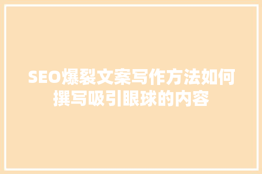 SEO爆裂文案写作方法如何撰写吸引眼球的内容