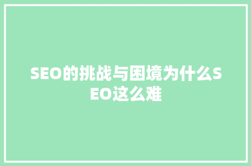 SEO的挑战与困境为什么SEO这么难