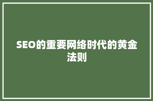 SEO的重要网络时代的黄金法则