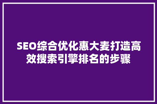 SEO综合优化惠大麦打造高效搜索引擎排名的步骤