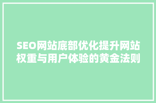 SEO网站底部优化提升网站权重与用户体验的黄金法则