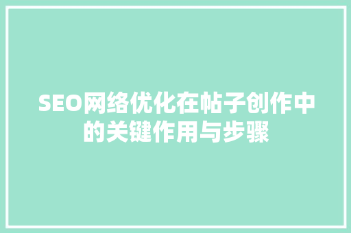 SEO网络优化在帖子创作中的关键作用与步骤