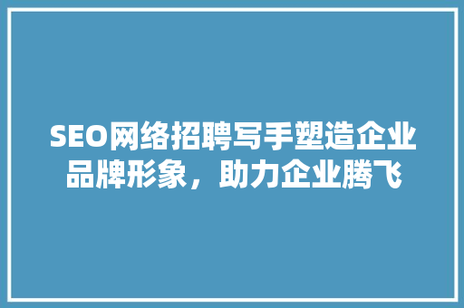 SEO网络招聘写手塑造企业品牌形象，助力企业腾飞