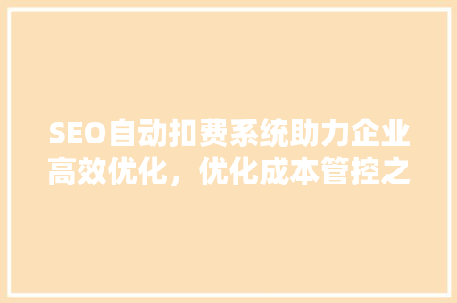 SEO自动扣费系统助力企业高效优化，优化成本管控之路