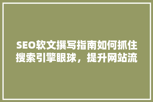 SEO软文撰写指南如何抓住搜索引擎眼球，提升网站流量