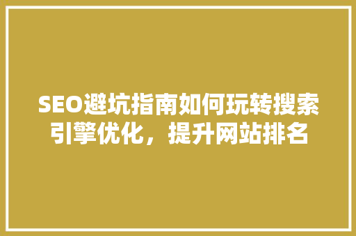 SEO避坑指南如何玩转搜索引擎优化，提升网站排名