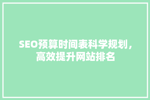 SEO预算时间表科学规划，高效提升网站排名