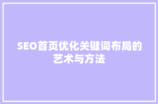 SEO首页优化关键词布局的艺术与方法