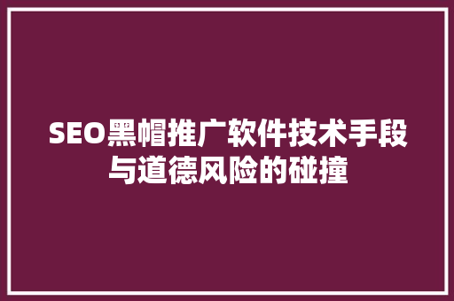 SEO黑帽推广软件技术手段与道德风险的碰撞