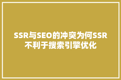 SSR与SEO的冲突为何SSR不利于搜索引擎优化