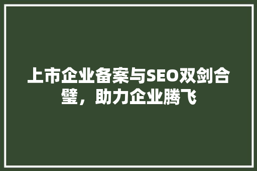 上市企业备案与SEO双剑合璧，助力企业腾飞