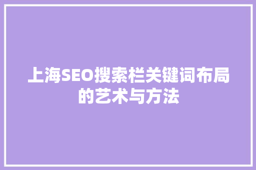 上海SEO搜索栏关键词布局的艺术与方法